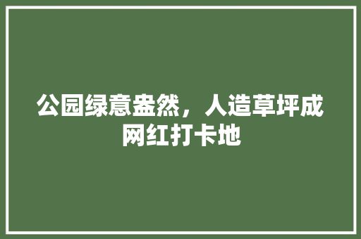 公园绿意盎然，人造草坪成网红打卡地