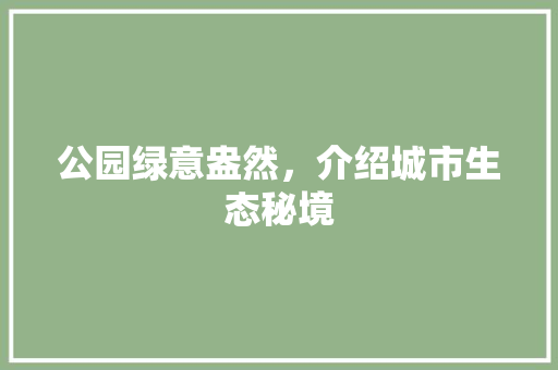 公园绿意盎然，介绍城市生态秘境