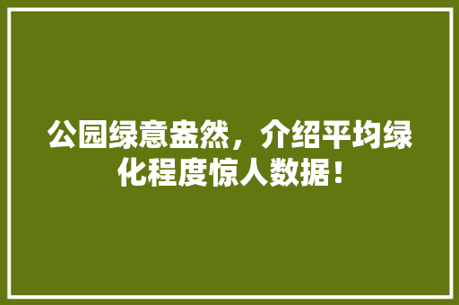 公园绿意盎然，介绍平均绿化程度惊人数据！