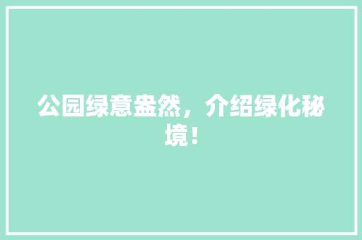 公园绿意盎然，介绍绿化秘境！