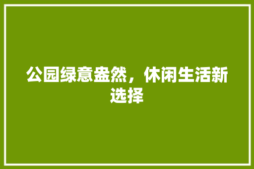 公园绿意盎然，休闲生活新选择