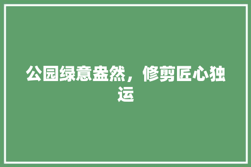 公园绿意盎然，修剪匠心独运