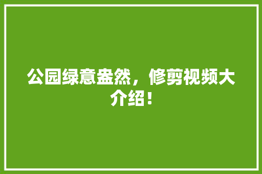 公园绿意盎然，修剪视频大介绍！
