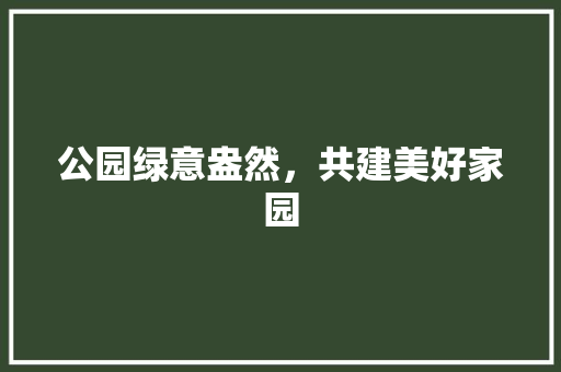 公园绿意盎然，共建美好家园