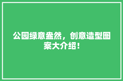 公园绿意盎然，创意造型图案大介绍！