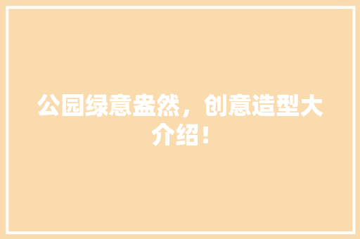 公园绿意盎然，创意造型大介绍！