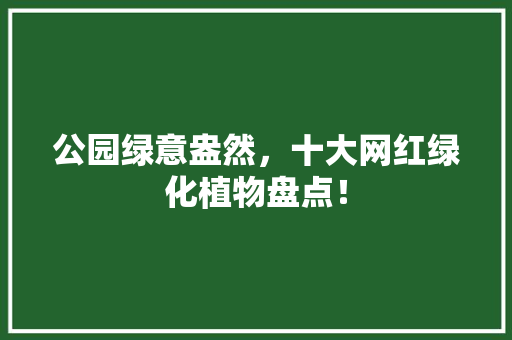 公园绿意盎然，十大网红绿化植物盘点！