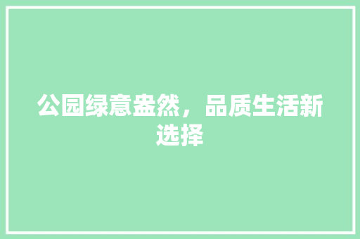 公园绿意盎然，品质生活新选择