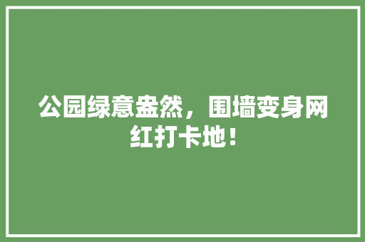公园绿意盎然，围墙变身网红打卡地！