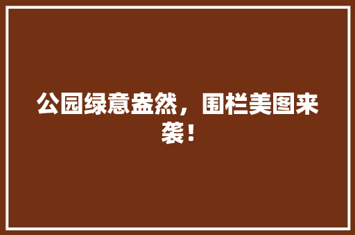 公园绿意盎然，围栏美图来袭！