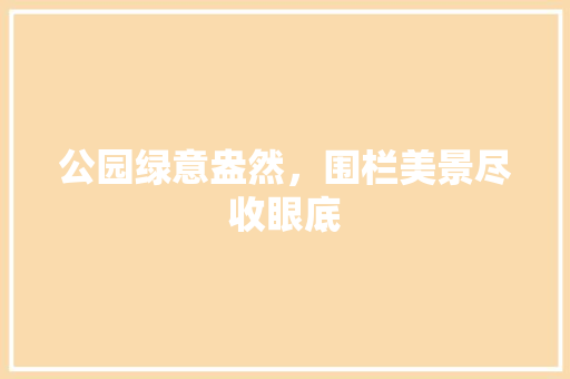 公园绿意盎然，围栏美景尽收眼底