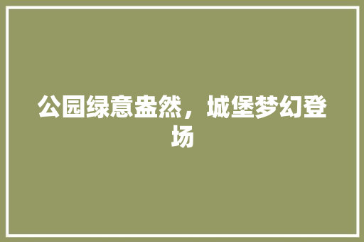 公园绿意盎然，城堡梦幻登场 蔬菜育苗