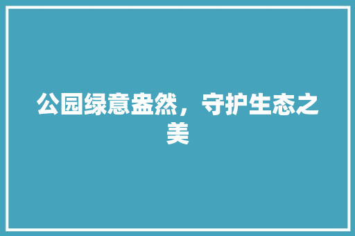 公园绿意盎然，守护生态之美
