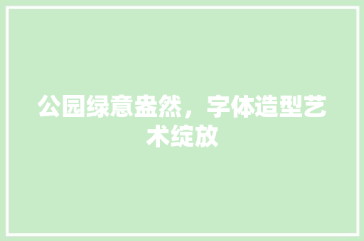 公园绿意盎然，字体造型艺术绽放