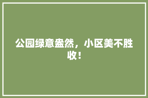 公园绿意盎然，小区美不胜收！