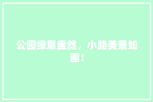 公园绿意盎然，小路美景如画！
