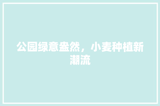 公园绿意盎然，小麦种植新潮流