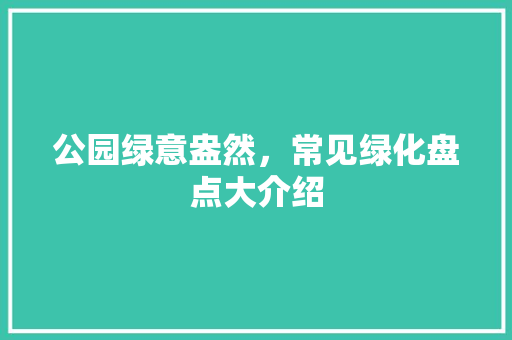 公园绿意盎然，常见绿化盘点大介绍