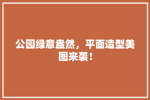 公园绿意盎然，平面造型美图来袭！