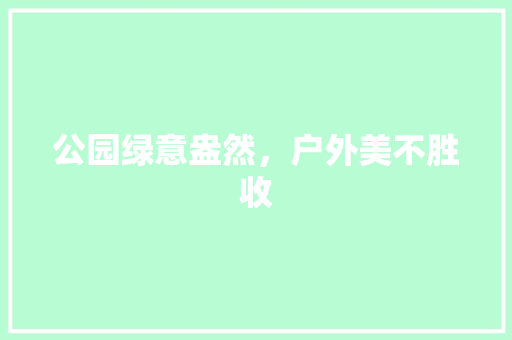 公园绿意盎然，户外美不胜收