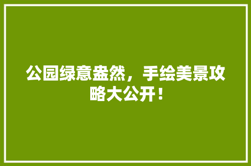 公园绿意盎然，手绘美景攻略大公开！