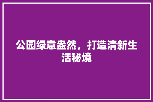 公园绿意盎然，打造清新生活秘境