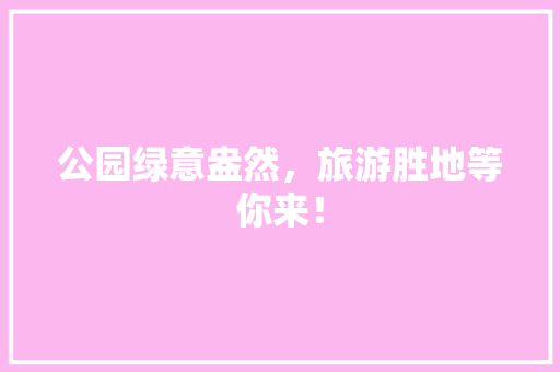 公园绿意盎然，旅游胜地等你来！
