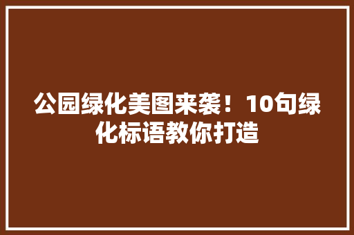 公园绿化美图来袭！10句绿化标语教你打造