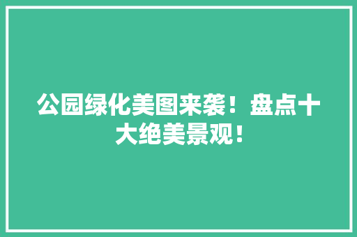 公园绿化美图来袭！盘点十大绝美景观！