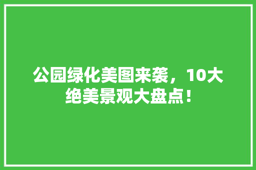 公园绿化美图来袭，10大绝美景观大盘点！