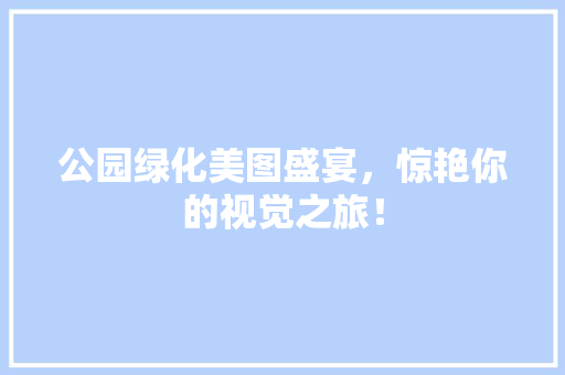 公园绿化美图盛宴，惊艳你的视觉之旅！