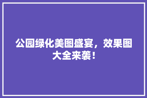 公园绿化美图盛宴，效果图大全来袭！