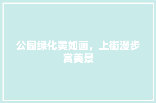 公园绿化美如画，上街漫步赏美景