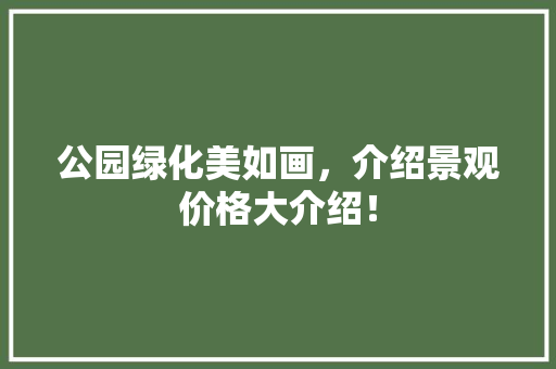 公园绿化美如画，介绍景观价格大介绍！