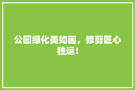 公园绿化美如画，修剪匠心独运！