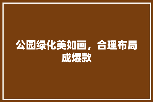 公园绿化美如画，合理布局成爆款