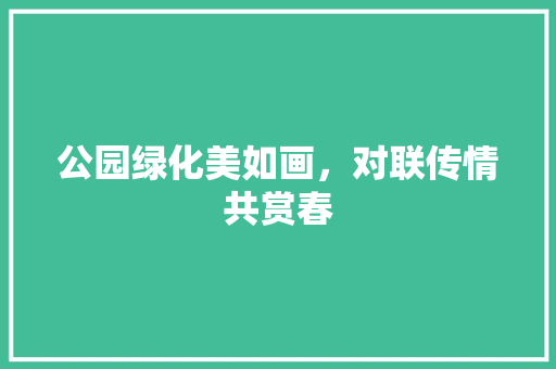 公园绿化美如画，对联传情共赏春