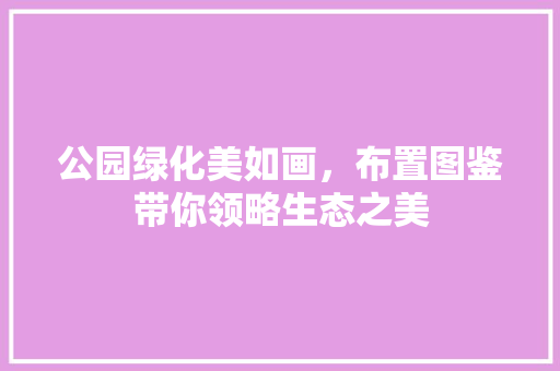 公园绿化美如画，布置图鉴带你领略生态之美