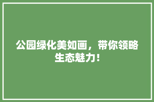 公园绿化美如画，带你领略生态魅力！