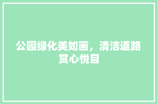 公园绿化美如画，清洁道路赏心悦目