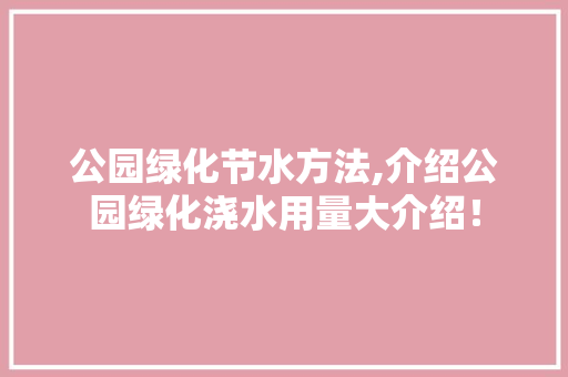 公园绿化节水方法,介绍公园绿化浇水用量大介绍！