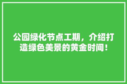 公园绿化节点工期，介绍打造绿色美景的黄金时间！