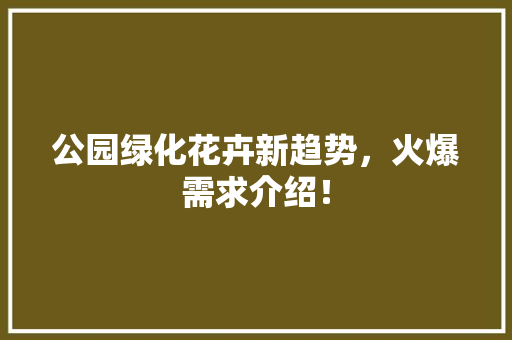 公园绿化花卉新趋势，火爆需求介绍！