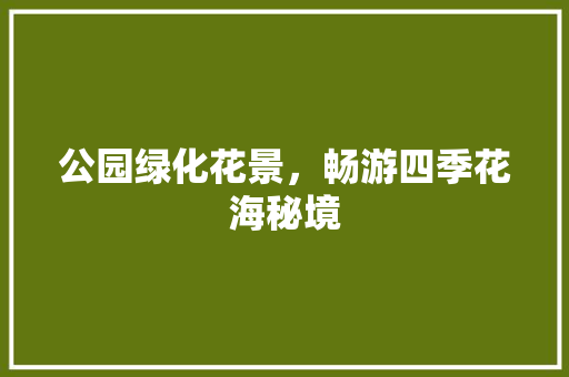 公园绿化花景，畅游四季花海秘境