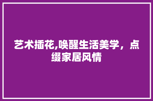 艺术插花,唤醒生活美学，点缀家居风情