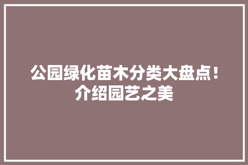 公园绿化苗木分类大盘点！介绍园艺之美