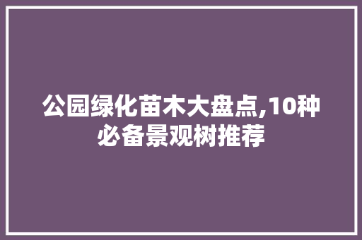 公园绿化苗木大盘点,10种必备景观树推荐