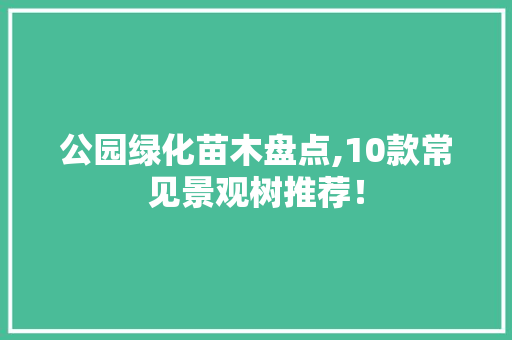 公园绿化苗木盘点,10款常见景观树推荐！