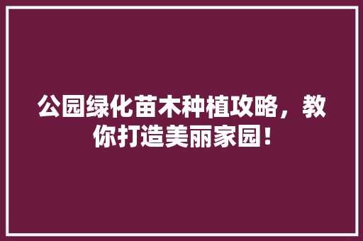 公园绿化苗木种植攻略，教你打造美丽家园！