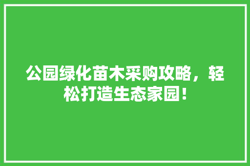 公园绿化苗木采购攻略，轻松打造生态家园！